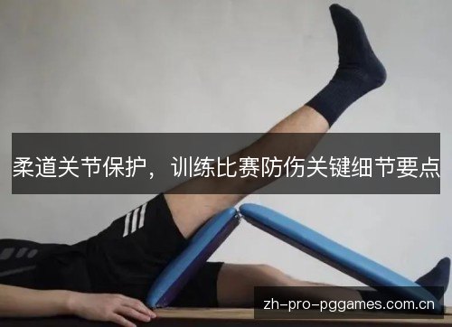 柔道关节保护,训练比赛防伤关键细节要点 柔道关节保护,训练比赛防伤关键细节要点
