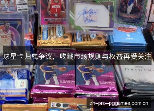 球星卡归属争议,收藏市场规则与权益再受关注 球星卡归属争议,收藏市场规则与权益再受关注