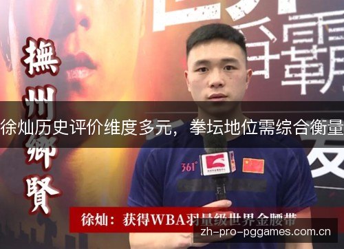 徐灿历史评价维度多元,拳坛地位需综合衡量 徐灿历史评价维度多元,拳坛地位需综合衡量